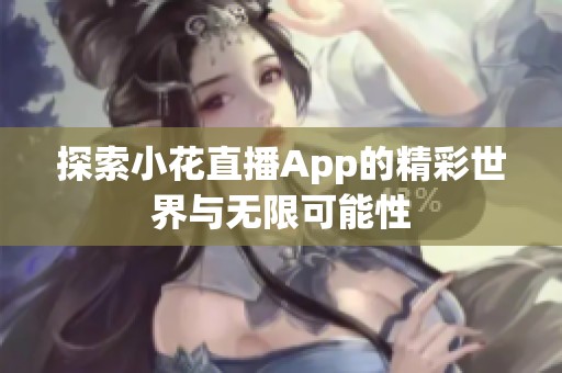 探索小花直播App的精彩世界与无限可能性