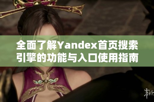 全面了解Yandex首页搜索引擎的功能与入口使用指南
