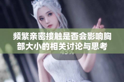 频繁亲密接触是否会影响胸部大小的相关讨论与思考