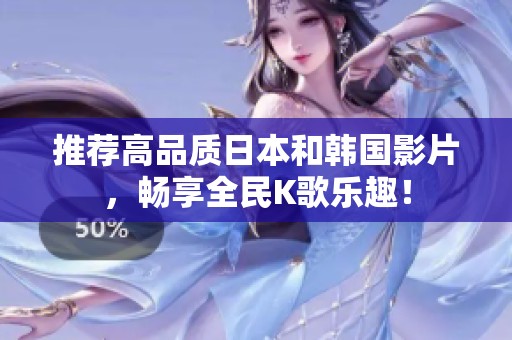推荐高品质日本和韩国影片，畅享全民K歌乐趣！