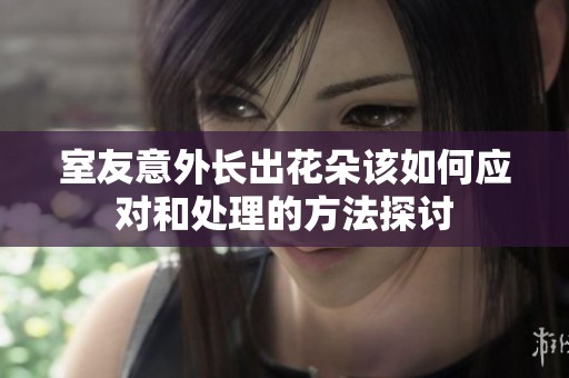 室友意外长出花朵该如何应对和处理的方法探讨