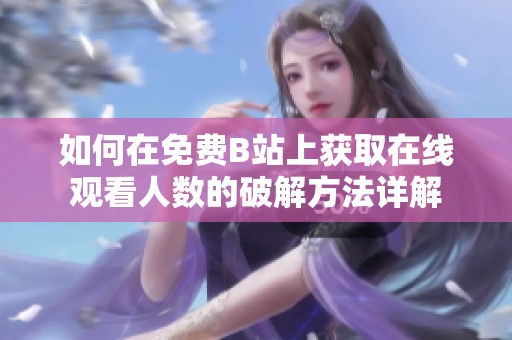 如何在免费B站上获取在线观看人数的破解方法详解