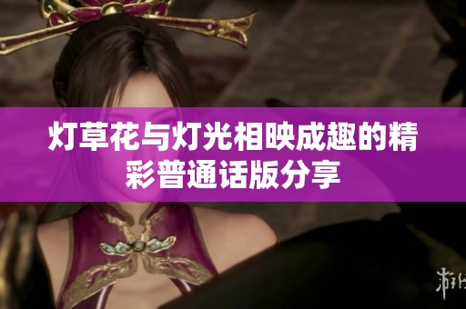 灯草花与灯光相映成趣的精彩普通话版分享