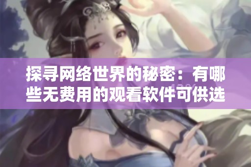 探寻网络世界的秘密：有哪些无费用的观看软件可供选择