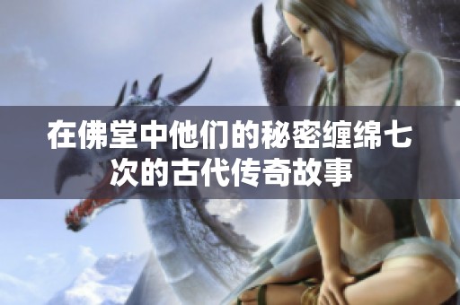在佛堂中他们的秘密缠绵七次的古代传奇故事
