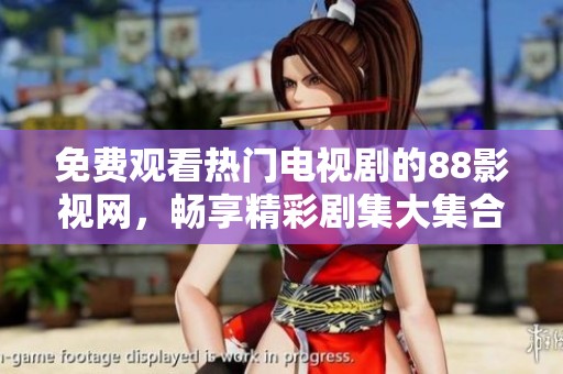 免费观看热门电视剧的88影视网，畅享精彩剧集大集合
