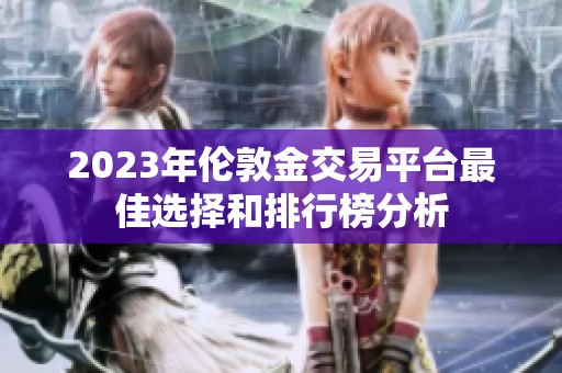 2023年伦敦金交易平台最佳选择和排行榜分析