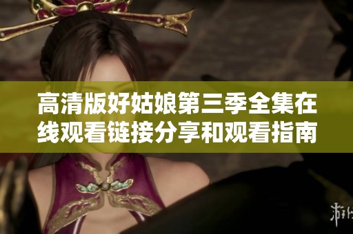 高清版好姑娘第三季全集在线观看链接分享和观看指南