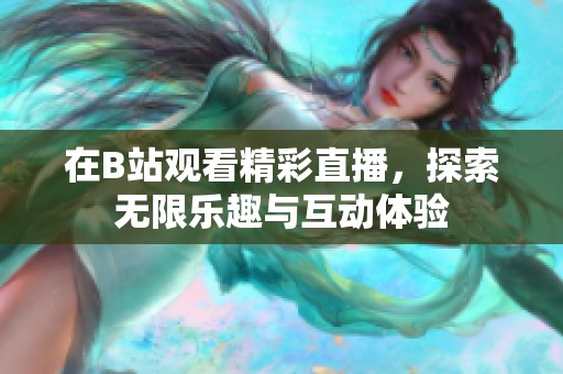 在B站观看精彩直播，探索无限乐趣与互动体验