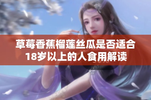 草莓香蕉榴莲丝瓜是否适合18岁以上的人食用解读