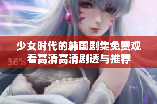 少女时代的韩国剧集免费观看高清高清剧透与推荐