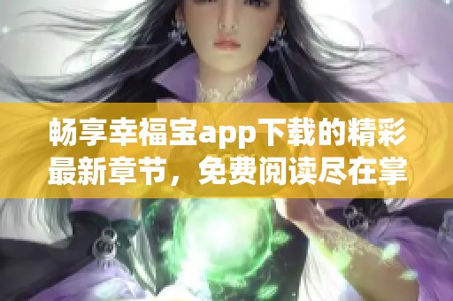 畅享幸福宝app下载的精彩最新章节，免费阅读尽在掌握