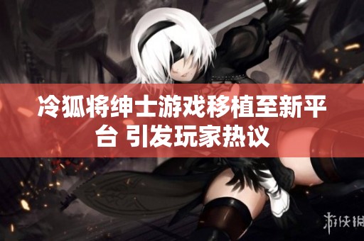 冷狐将绅士游戏移植至新平台 引发玩家热议