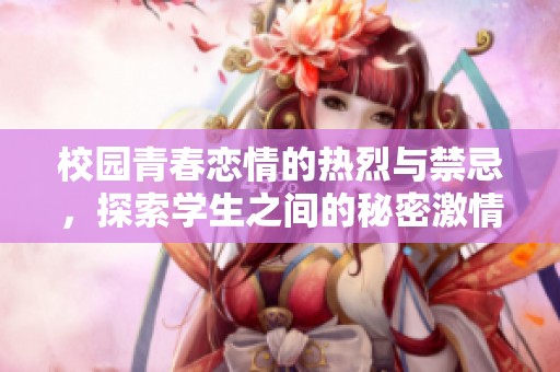 校园青春恋情的热烈与禁忌，探索学生之间的秘密激情