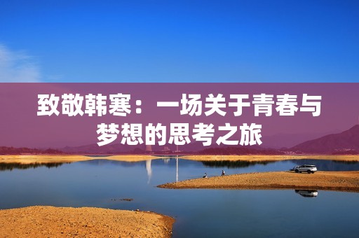致敬韩寒：一场关于青春与梦想的思考之旅