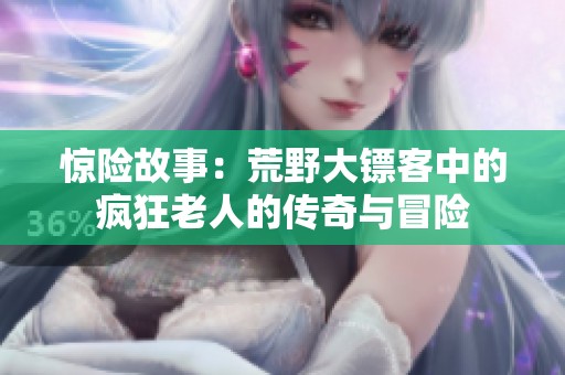 惊险故事：荒野大镖客中的疯狂老人的传奇与冒险