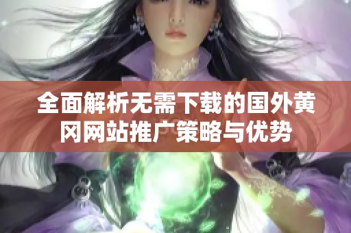 全面解析无需下载的国外黄冈网站推广策略与优势