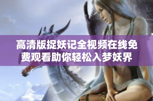 高清版捉妖记全视频在线免费观看助你轻松入梦妖界
