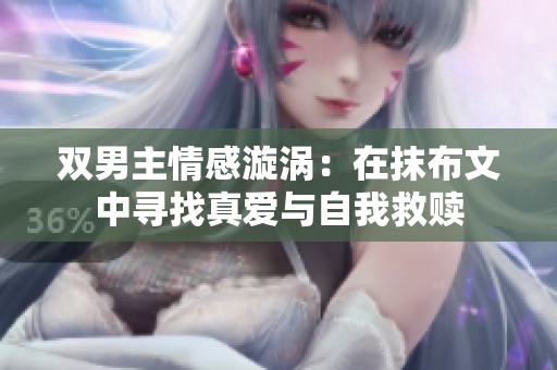 双男主情感漩涡：在抹布文中寻找真爱与自我救赎