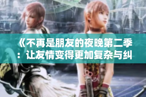 《不再是朋友的夜晚第二季：让友情变得更加复杂与纠结》