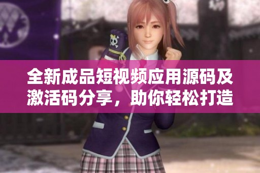 全新成品短视频应用源码及激活码分享，助你轻松打造短视频平台