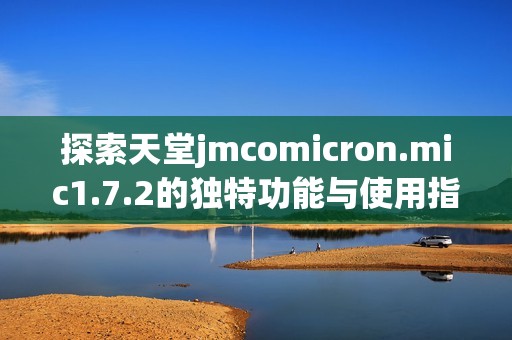 探索天堂jmcomicron.mic1.7.2的独特功能与使用指南