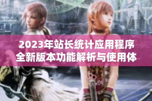 2023年站长统计应用程序全新版本功能解析与使用体验分享
