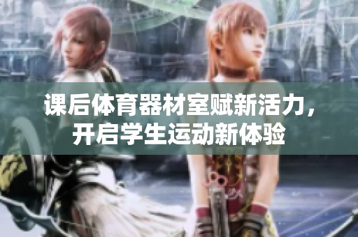 课后体育器材室赋新活力，开启学生运动新体验
