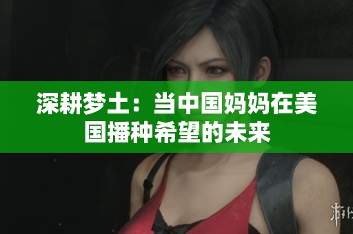 深耕梦土：当中国妈妈在美国播种希望的未来
