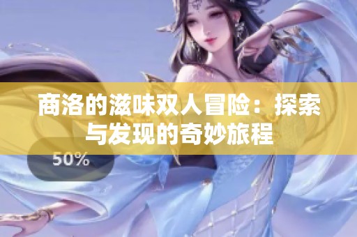 商洛的滋味双人冒险：探索与发现的奇妙旅程