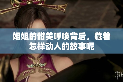 姐姐的甜美呼唤背后，藏着怎样动人的故事呢