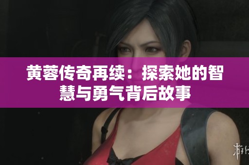 黄蓉传奇再续：探索她的智慧与勇气背后故事