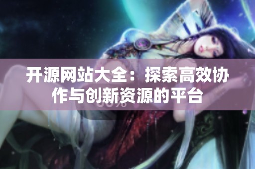 开源网站大全：探索高效协作与创新资源的平台