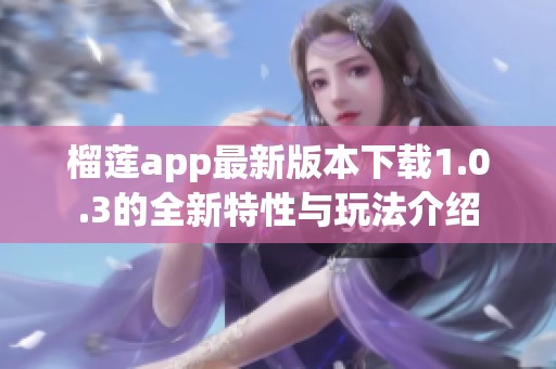 榴莲app最新版本下载1.0.3的全新特性与玩法介绍