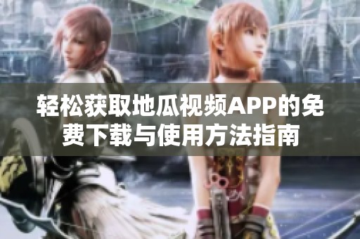 轻松获取地瓜视频APP的免费下载与使用方法指南