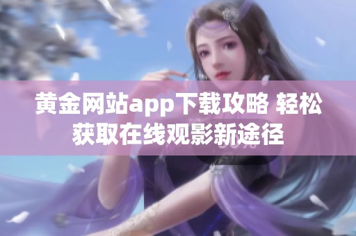 黄金网站app下载攻略 轻松获取在线观影新途径