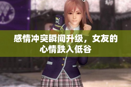 感情冲突瞬间升级，女友的心情跌入低谷