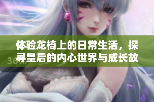体验龙椅上的日常生活，探寻皇后的内心世界与成长故事