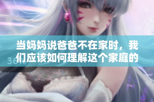 当妈妈说爸爸不在家时，我们应该如何理解这个家庭的故事