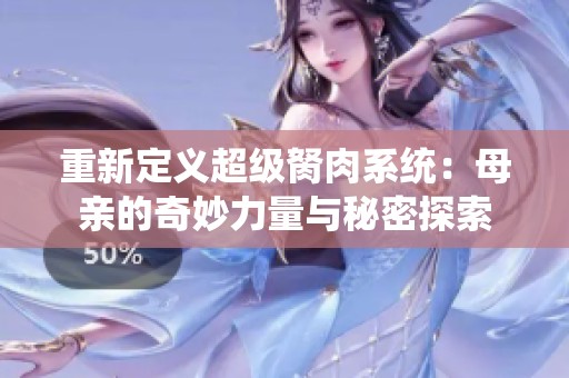 重新定义超级胬肉系统：母亲的奇妙力量与秘密探索