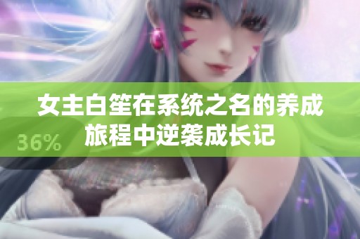 女主白笙在系统之名的养成旅程中逆袭成长记