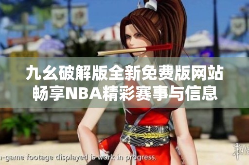 九幺破解版全新免费版网站畅享NBA精彩赛事与信息