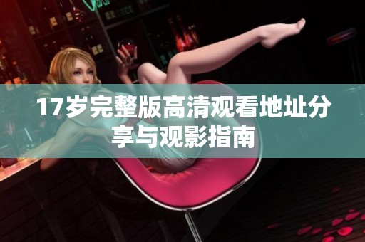 17岁完整版高清观看地址分享与观影指南
