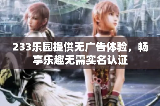 233乐园提供无广告体验，畅享乐趣无需实名认证