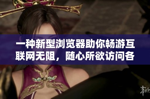 一种新型浏览器助你畅游互联网无阻，随心所欲访问各大网站