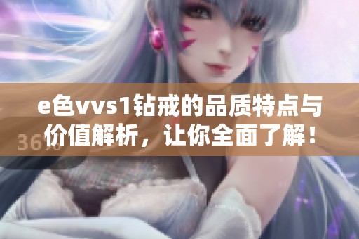 e色vvs1钻戒的品质特点与价值解析，让你全面了解！