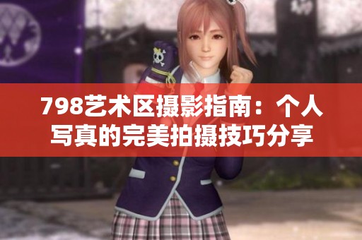798艺术区摄影指南：个人写真的完美拍摄技巧分享