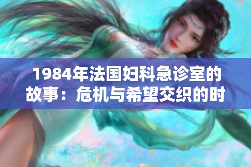 1984年法国妇科急诊室的故事：危机与希望交织的时光