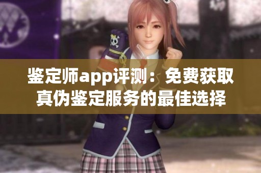 鉴定师app评测：免费获取真伪鉴定服务的最佳选择
