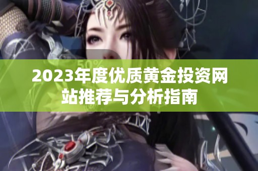 2023年度优质黄金投资网站推荐与分析指南